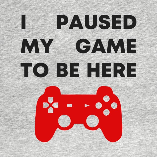 I Paused My Game To Be Here by honeydesigns